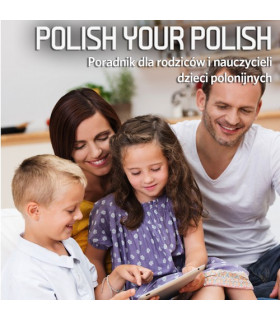 Polish Your Polish. Poradnik dla rodziców i nauczycieli dzieci polonijnych
